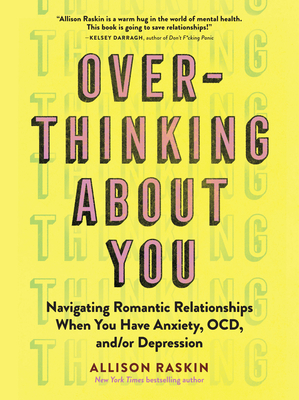 Overthinking about You: Navigating Romantic Relationships When You Have Anxiety, Ocd, And/Or Depression - Raskin, Allison