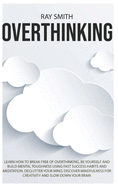 Overthinking: Learn How to Break Free of Overthinking, Be Yourself and Build Mental Toughness Using Fast Success Habits and Meditation. Declutter Your Mind, Discover Mindfulness for Creativity and Slow Down Your Brain