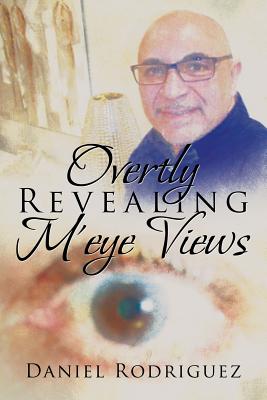 Overtly Revealing M'eye Views - Rodriguez, Daniel, Dr.