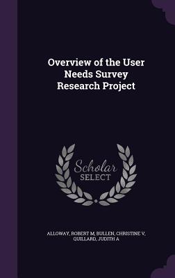 Overview of the User Needs Survey Research Project - Alloway, Robert M, and Bullen, Christine, and Quillard, Judith A