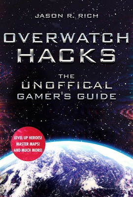 Overwatch Hacks: The Unofficial Gamer's Guide - Rich, Jason R