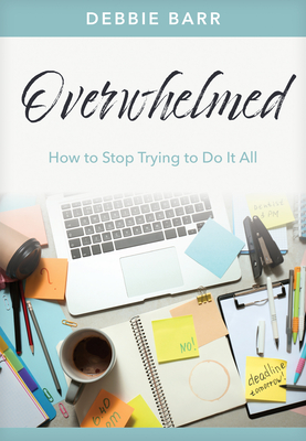 Overwhelmed: How to Stop Trying to Do It All - Barr, Debbie