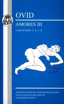 Ovid: Amores III, a Selection: 2, 4, 5, 14 - Ingleheart, Jennifer, and Radice, Katharine