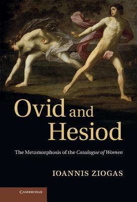 Ovid and Hesiod: The Metamorphosis of the Catalogue of Women - Ziogas, Ioannis