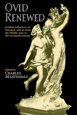 Ovid Renewed: Ovidian Influences on Literature and Art from the Middle Ages to the Twentieth Century - Martindale, Charles (Editor)