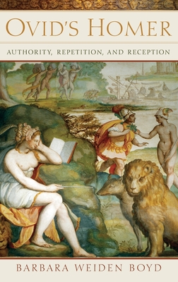 Ovid's Homer: Authority, Repetition, Reception - Boyd, Barbara Weiden