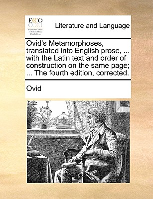 Ovid's Metamorphoses, translated into English prose, ... with the Latin text and order of construction on the same page; ... The fourth edition, corrected. - Ovid