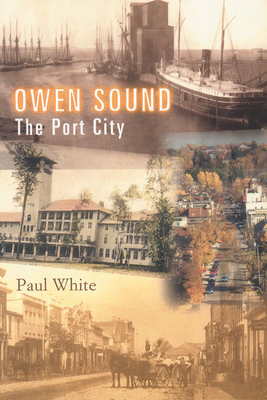 Owen Sound: The Port City - White, Paul