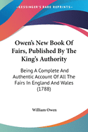 Owen's New Book Of Fairs, Published By The King's Authority: Being A Complete And Authentic Account Of All The Fairs In England And Wales (1788)