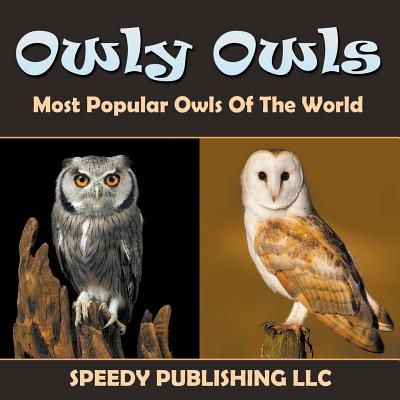 Owly Owls Most Popular Owls Of The World - Speedy Publishing LLC