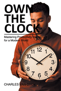 Own the Clock: Mastering Productivity Habits for a Modern World