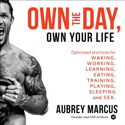 Own the Day, Own Your Life: Optimized Practices for Waking, Working, Learning, Eating, Training, Playing, Sleeping, and Sex - Marcus, Aubrey (Read by)