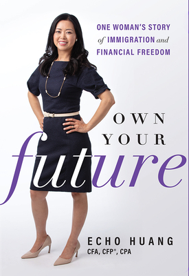 Own Your Future: One Woman's Story of Immigration and Financial Freedom - Huang, Echo