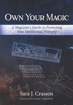 Own Your Magic: A Magician's Guide to Protecting Your Intellectual Property - Crasson Esq, Sara J