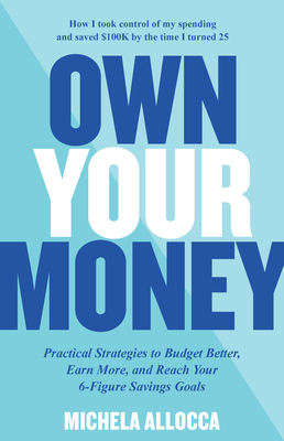 Own Your Money: Practical Strategies to Budget Better, Earn More, and Reach Your 6-Figure Savings Goals - Allocca, Michela