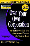 Own Your Own Corporation: Why the Rich Own Their Own Companies and Everyone Else Works for Them - Sutton, Garrett, Esq, and Kiyosaki, Robert T (Foreword by)