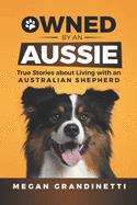 Owned by an Aussie: True Stories about Living with an Australian Shepherd