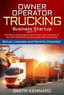 Owner Operator Trucking Business Startup: The Step-by-Step Guide On How to Start, Run and Scale-Up Your Own Commercial Trucking Career With Little Money. Bonus: Licenses and Permits Checklist