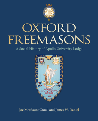 Oxford Freemasons: A Social History of Apollo University Lodge - Mordaunt Crook, Joe, and Daniel, James