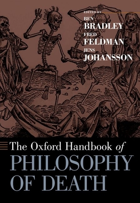 Oxford Handbook of Philosophy of Death - Bradley, Ben (Editor), and Feldman, Fred (Editor), and Johansson, Jens (Editor)