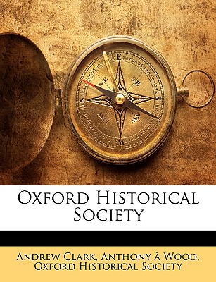 Oxford Historical Society - Clark, Andrew, Sir, and Wood, Anthony ?, and Oxford Historical Society (Creator)