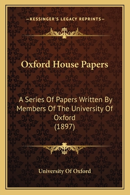 Oxford House Papers: A Series of Papers Written by Members of the University of Oxford (1897) - University of Oxford