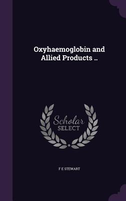 Oxyhaemoglobin and Allied Products .. - Stewart, F E