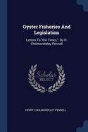 Oyster Fisheries And Legislation: Letters To "the Times," By H. Cholmondeley Pennell