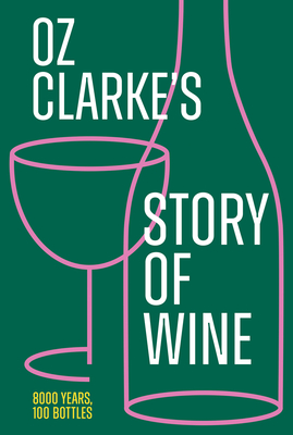 Oz Clarke's Story of Wine: 8000 Years, 100 Bottles - Clarke, Oz