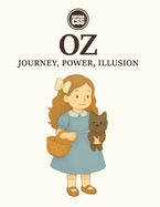 Oz: Journey, Power, Illusion Along the Yellow Brick Road of Myth and Modernity: A Historical and Analytical Exploration of L. Frank Baum's The Wonderful Wizard of Oz