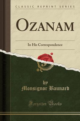 Ozanam: In His Correspondence (Classic Reprint) - Baunard, Monsignor