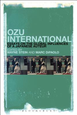 Ozu International: Essays on the Global Influences of a Japanese Auteur - Stein, Wayne (Editor), and Dipaolo, Marc (Editor)