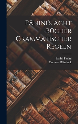 Pnini's acht Bcher grammatischer Regeln - Panini, Panini, and Bhtlingk, Otto Von