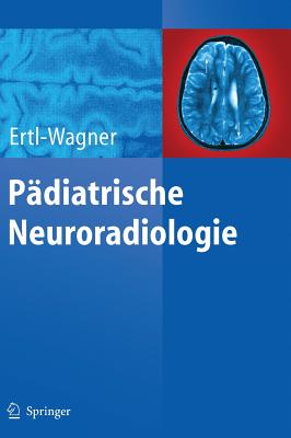 Pdiatrische Neuroradiologie - Ertl-Wagner, Birgit