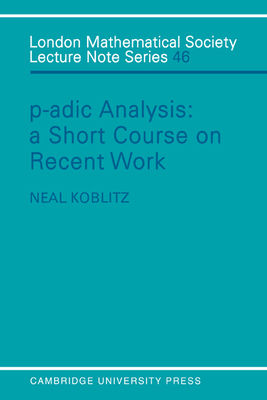 P-adic Analysis: A Short Course on Recent Work - Koblitz, Neal