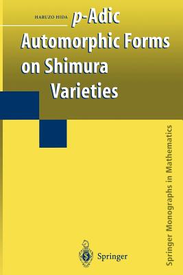 P-Adic Automorphic Forms on Shimura Varieties - Hida, Haruzo, Professor