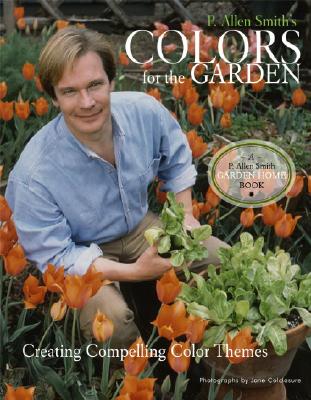 P. Allen Smith's Colors for the Garden: Creating Compelling Color Themes - Colclasure, Jane (Photographer), and Dell'arciprete, Dina (Designer)