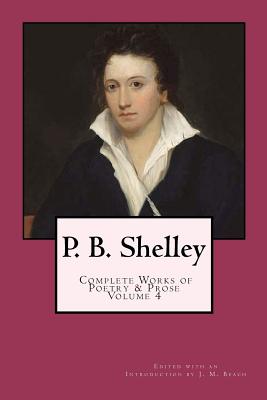 P. B. Shelley: Complete Works of Poetry & Prose (1914 Edition): Volume 4 - Beach, J M (Introduction by), and Shelley, Percy Bysshe