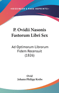 P. Ovidii Nasonis Fastorum Libri Sex: Ad Optimorum Librorum Fidem Recensuit (1826)