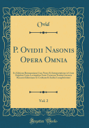 P. Ovidii Nasonis Opera Omnia, Vol. 2: Ex Editione Burmanniana Cum Notes Et Interpretatione in Usum Delphini Variis Lectionibus Notis Variorum Notitia Literaria Recensu Editionum Et Codicum Et Indice Locupletissimo (Classic Reprint)