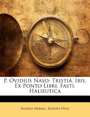 P. Ovidius Naso: Tristia. Ibis. Ex Ponto Libri. Fasti. Halieutica - Merkel, Rudolf, and Ovid, Rudolf