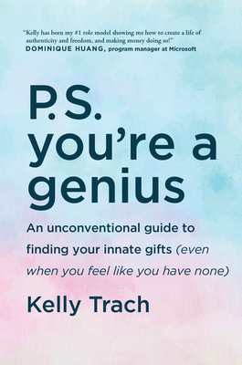 P.S. You're a Genius: An Unconventional Guide to Finding Your Innate Gifts (Even When You Feel Like You Have None) - Trach, Kelly