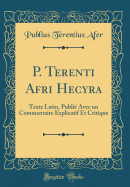 P. Terenti Afri Hecyra: Texte Latin, Publi Avec Un Commentaire Explicatif Et Critique (Classic Reprint)