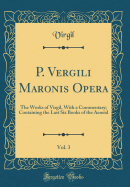 P. Vergili Maronis Opera, Vol. 3: The Works of Virgil, with a Commentary; Containing the Last Six Books of the Aeneid (Classic Reprint)