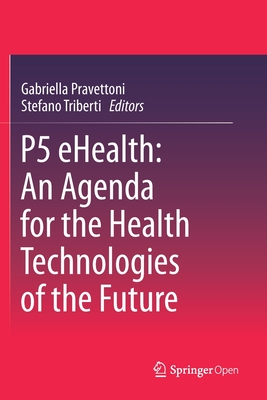 P5 Ehealth: An Agenda for the Health Technologies of the Future - Pravettoni, Gabriella (Editor), and Triberti, Stefano (Editor)