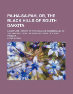 Pa-Ha-Sa-Pah, Or, the Black Hills of South Dakota: A Complete History of the Gold and Wonder-Land of the Dakotas, From the Remotest Date Up to the Present