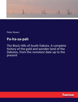 Pa-ha-sa-pah: The Black Hills of South Dakota. A complete history of the gold and wonder-land of the Dakotas, from the remotest date up to the present - Rosen, Peter