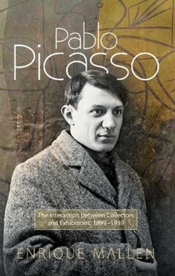 Pablo Picasso: The Interaction Between Collectors and Exhibitions, 1899-1939 - Mallen, Enrique, Dr.