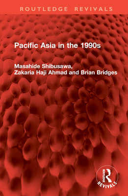 Pacific Asia in the 1990s - Shibusawa, Masahide, and Ahmad, Zakaria Haji, and Bridges, Brian
