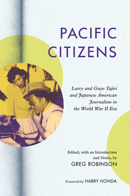 Pacific Citizens: Larry and Guyo Tajiri and Japanese American Journalism in the World War II Era - Robinson, Greg, Dr., PH.D. (Editor), and Tajiri, Larry S, and Tajiri, Guyo (Contributions by)